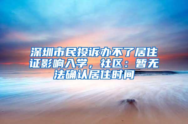 深圳市民投诉办不了居住证影响入学，社区：暂无法确认居住时间