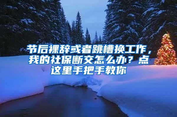 节后裸辞或者跳槽换工作，我的社保断交怎么办？点这里手把手教你