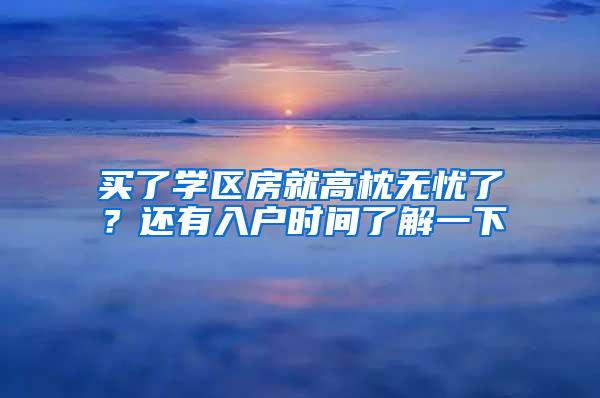 买了学区房就高枕无忧了？还有入户时间了解一下