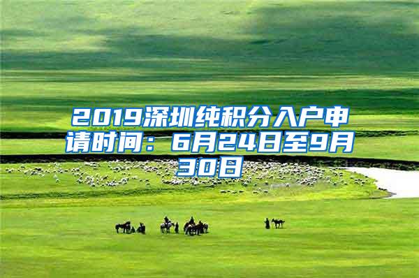 2019深圳纯积分入户申请时间：6月24日至9月30日