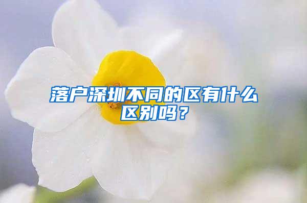 落户深圳不同的区有什么区别吗？