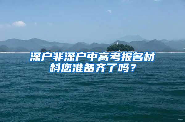 深户非深户中高考报名材料您准备齐了吗？