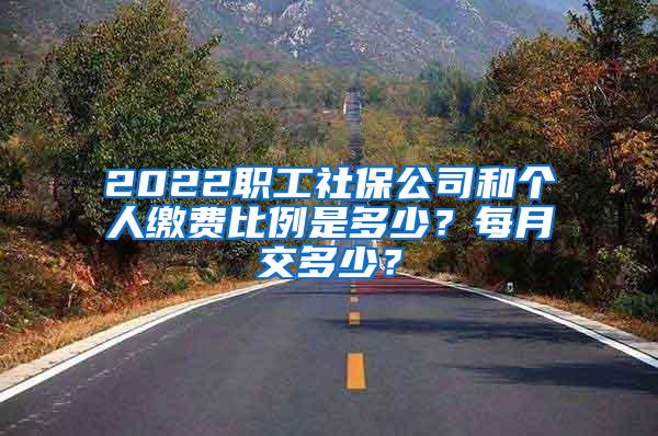 2022职工社保公司和个人缴费比例是多少？每月交多少？