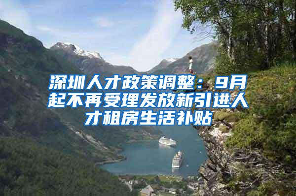 深圳人才政策调整：9月起不再受理发放新引进人才租房生活补贴