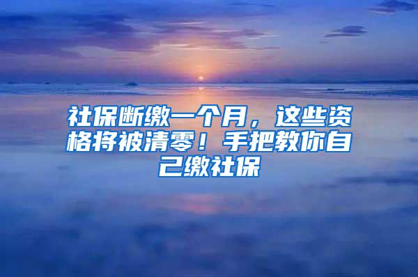 社保断缴一个月，这些资格将被清零！手把教你自己缴社保