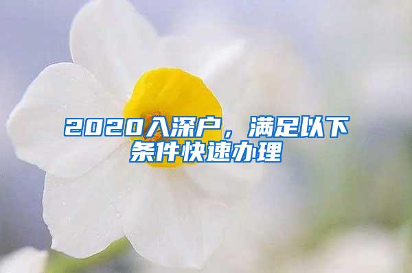 2020入深户，满足以下条件快速办理