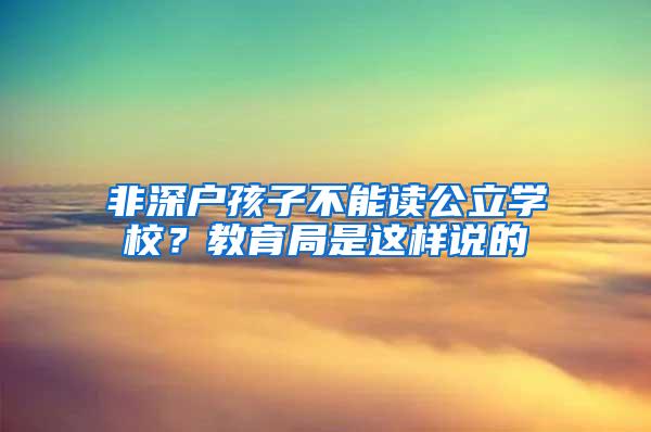 非深户孩子不能读公立学校？教育局是这样说的