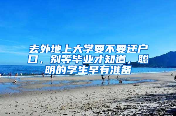 去外地上大学要不要迁户口，别等毕业才知道，聪明的学生早有准备