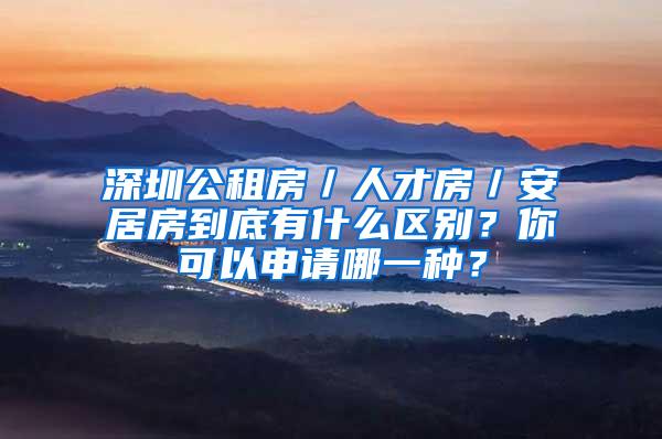 深圳公租房／人才房／安居房到底有什么区别？你可以申请哪一种？