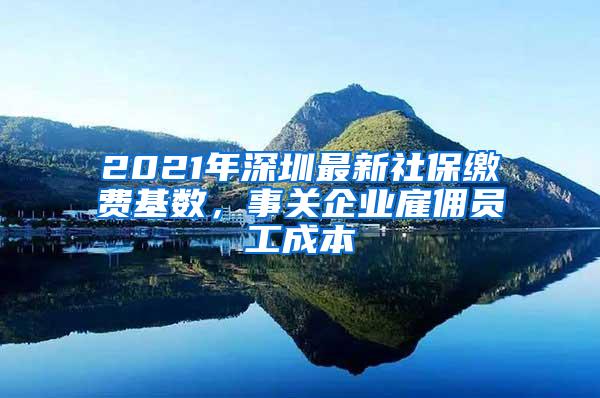 2021年深圳最新社保缴费基数，事关企业雇佣员工成本