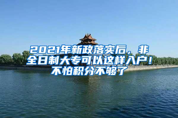 2021年新政落实后，非全日制大专可以这样入户！不怕积分不够了