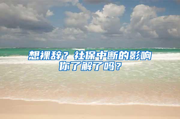 想裸辞？社保中断的影响你了解了吗？