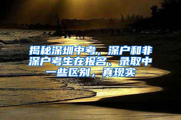 揭秘深圳中考，深户和非深户考生在报名、录取中一些区别，真现实