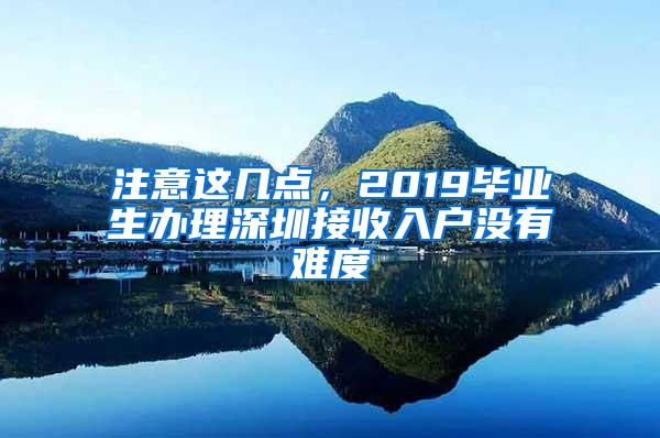 注意这几点，2019毕业生办理深圳接收入户没有难度