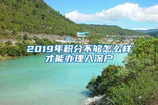 2019年积分不够怎么样才能办理入深户