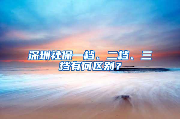 深圳社保一档、二档、三档有何区别？