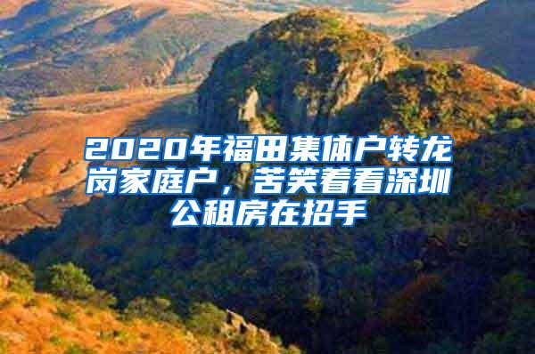 2020年福田集体户转龙岗家庭户，苦笑着看深圳公租房在招手