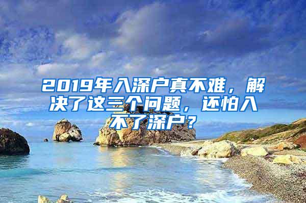 2019年入深户真不难，解决了这三个问题，还怕入不了深户？