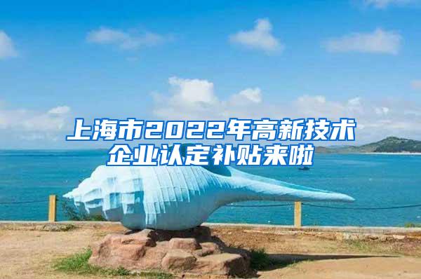 上海市2022年高新技术企业认定补贴来啦