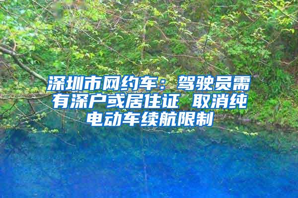 深圳市网约车：驾驶员需有深户或居住证 取消纯电动车续航限制