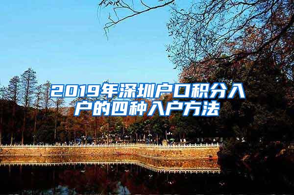 2019年深圳户口积分入户的四种入户方法