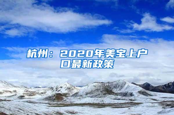 杭州：2020年美宝上户口最新政策