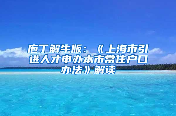 庖丁解牛版：《上海市引进人才申办本市常住户口办法》解读