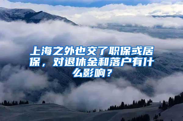 上海之外也交了职保或居保，对退休金和落户有什么影响？