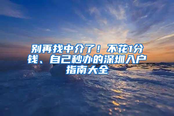 别再找中介了！不花1分钱、自己秒办的深圳入户指南大全