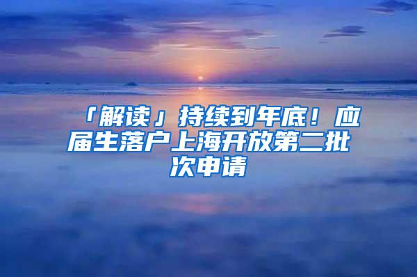 「解读」持续到年底！应届生落户上海开放第二批次申请