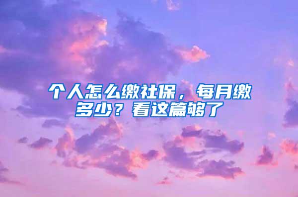 个人怎么缴社保，每月缴多少？看这篇够了