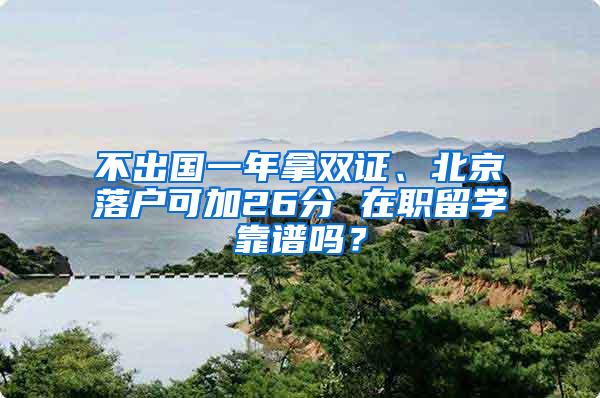 不出国一年拿双证、北京落户可加26分 在职留学靠谱吗？