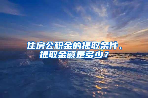 住房公积金的提取条件、提取金额是多少？