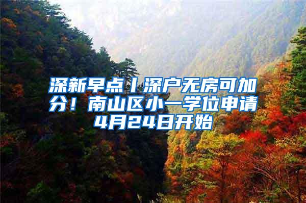 深新早点丨深户无房可加分！南山区小一学位申请4月24日开始