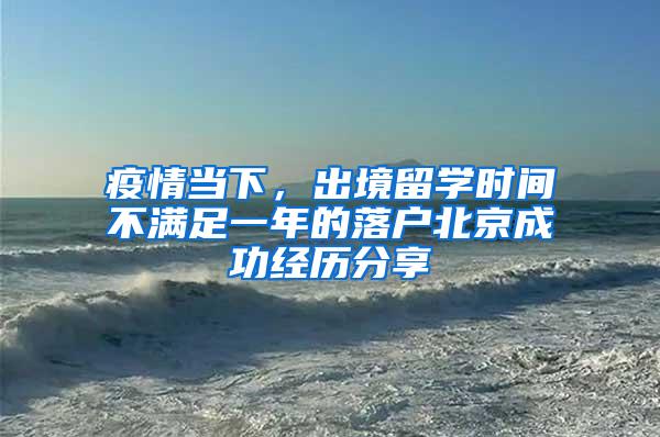 疫情当下，出境留学时间不满足一年的落户北京成功经历分享