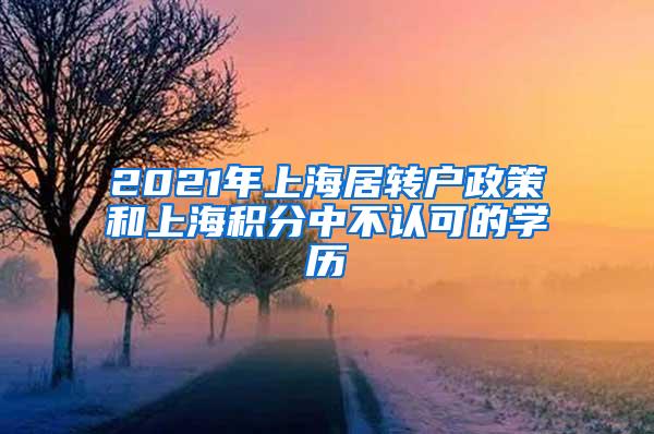 2021年上海居转户政策和上海积分中不认可的学历