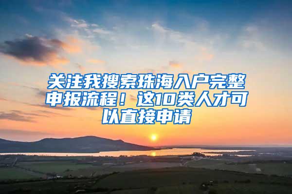 关注我搜索珠海入户完整申报流程！这10类人才可以直接申请