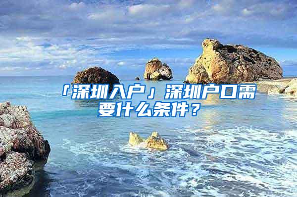 「深圳入户」深圳户口需要什么条件？