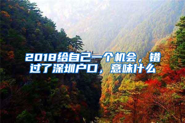 2018给自己一个机会，错过了深圳户口，意味什么