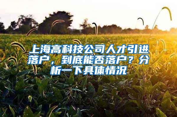 上海高科技公司人才引进落户，到底能否落户？分析一下具体情况