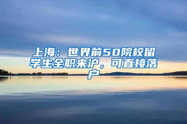 上海：世界前50院校留学生全职来沪，可直接落户