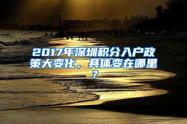 2017年深圳积分入户政策大变化，具体变在哪里？