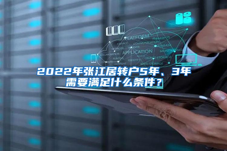 2022年张江居转户5年、3年需要满足什么条件？