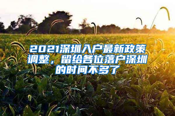 2021深圳入户最新政策调整，留给各位落户深圳的时间不多了