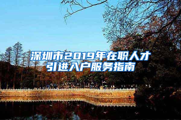 深圳市2019年在职人才引进入户服务指南