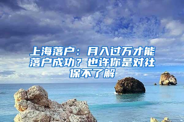 上海落户：月入过万才能落户成功？也许你是对社保不了解