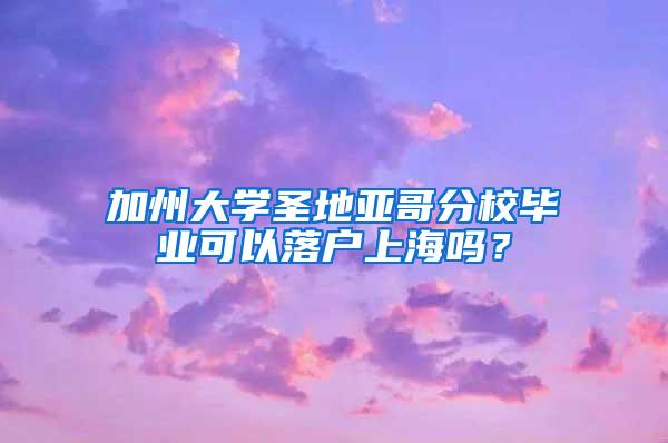 加州大学圣地亚哥分校毕业可以落户上海吗？