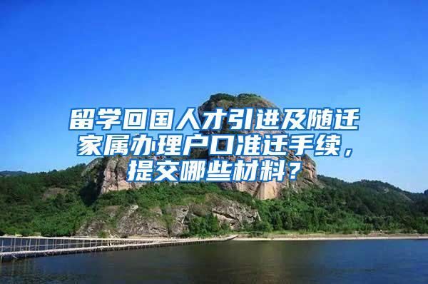 留学回国人才引进及随迁家属办理户口准迁手续，提交哪些材料？