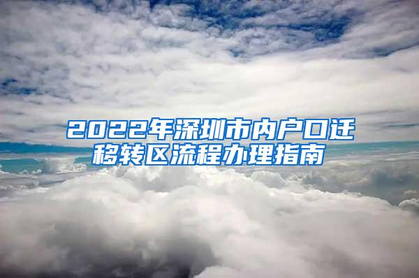 2022年深圳市内户口迁移转区流程办理指南