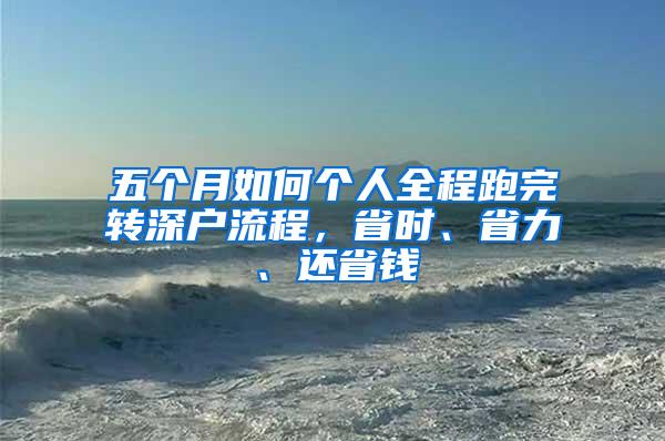 五个月如何个人全程跑完转深户流程，省时、省力、还省钱